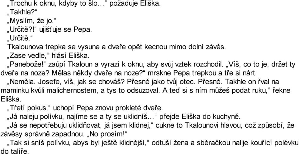 Josefe, víš, jak se chováš? Přesně jako tvůj otec. Přesně. Takhle on řval na maminku kvůli malichernostem, a tys to odsuzoval. A teď si s ním můžeš podat ruku, řekne Eliška.