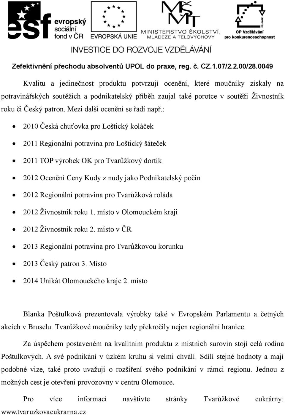 : 2010 Česká chuťovka pro Loštický koláček 2011 Regionální potravina pro Loštický šáteček 2011 TOP výrobek OK pro Tvarůžkový dortík 2012 Ocenění Ceny Kudy z nudy jako Podnikatelský počin 2012