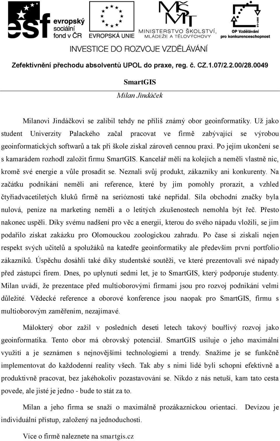 Po jejím ukončení se s kamarádem rozhodl založit firmu SmartGIS. Kancelář měli na kolejích a neměli vlastně nic, kromě své energie a vůle prosadit se. Neznali svůj produkt, zákazníky ani konkurenty.