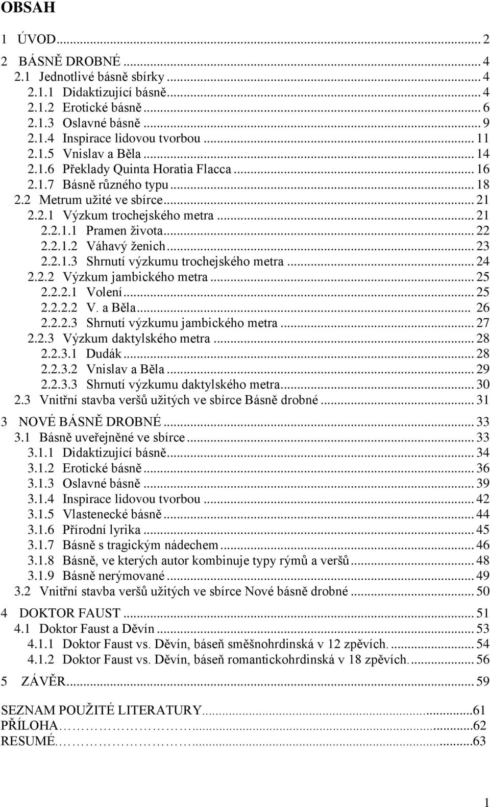 .. 23 2.2.1.3 Shrnutí výzkumu trochejského metra... 24 2.2.2 Výzkum jambického metra... 25 2.2.2.1 Volení... 25 2.2.2.2 V. a Běla... 26 2.2.2.3 Shrnutí výzkumu jambického metra... 27 2.2.3 Výzkum daktylského metra.