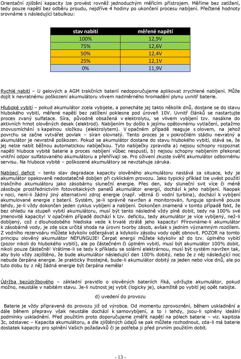 zrychlené nabíjení. Může dojít k nevratnému poškození akumulátoru vlivem nadměrného hromadění plynu uvnitř baterie.