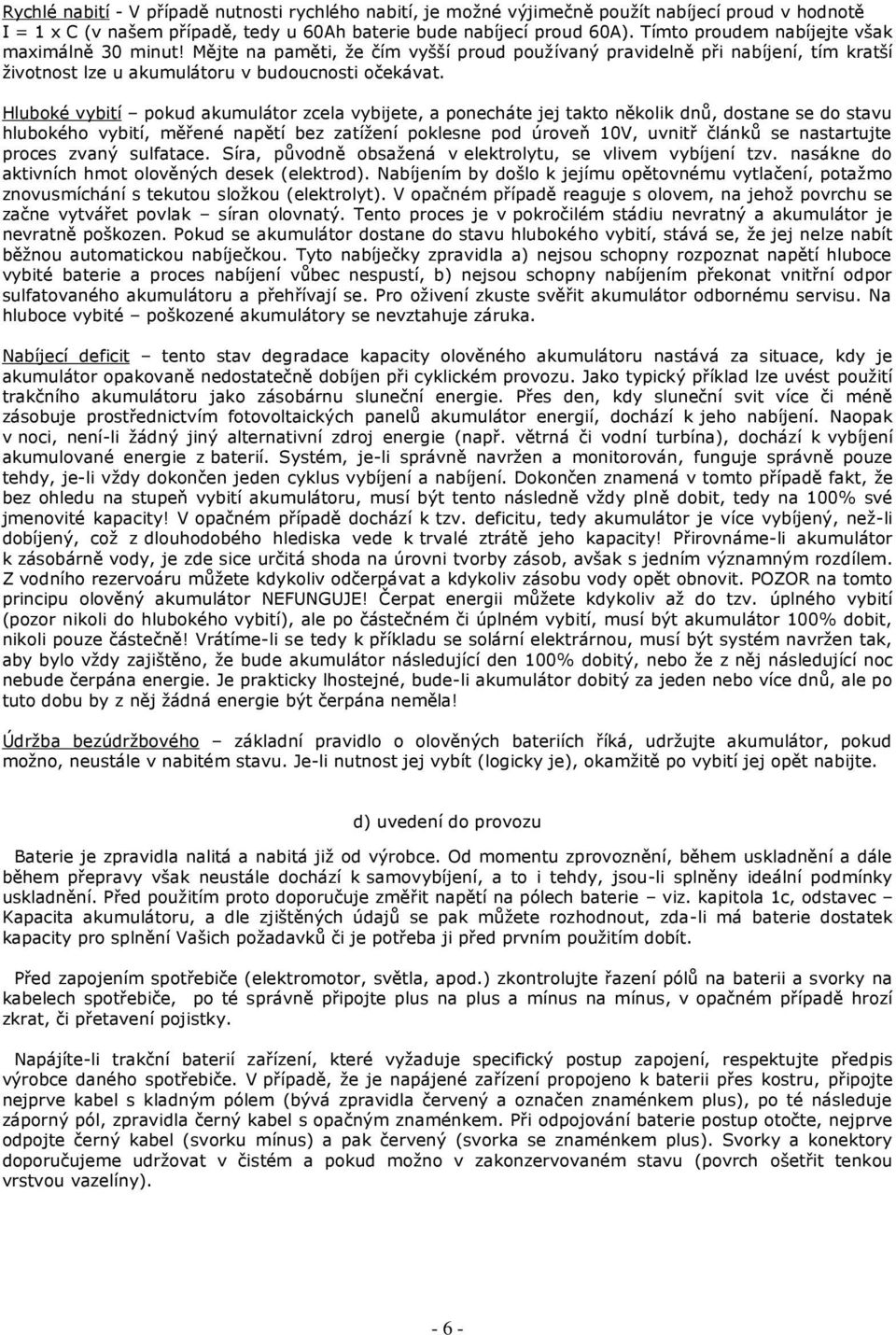 Hluboké vybití pokud akumulátor zcela vybijete, a ponecháte jej takto několik dnů, dostane se do stavu hlubokého vybití, měřené napětí bez zatížení poklesne pod úroveň 10V, uvnitř článků se