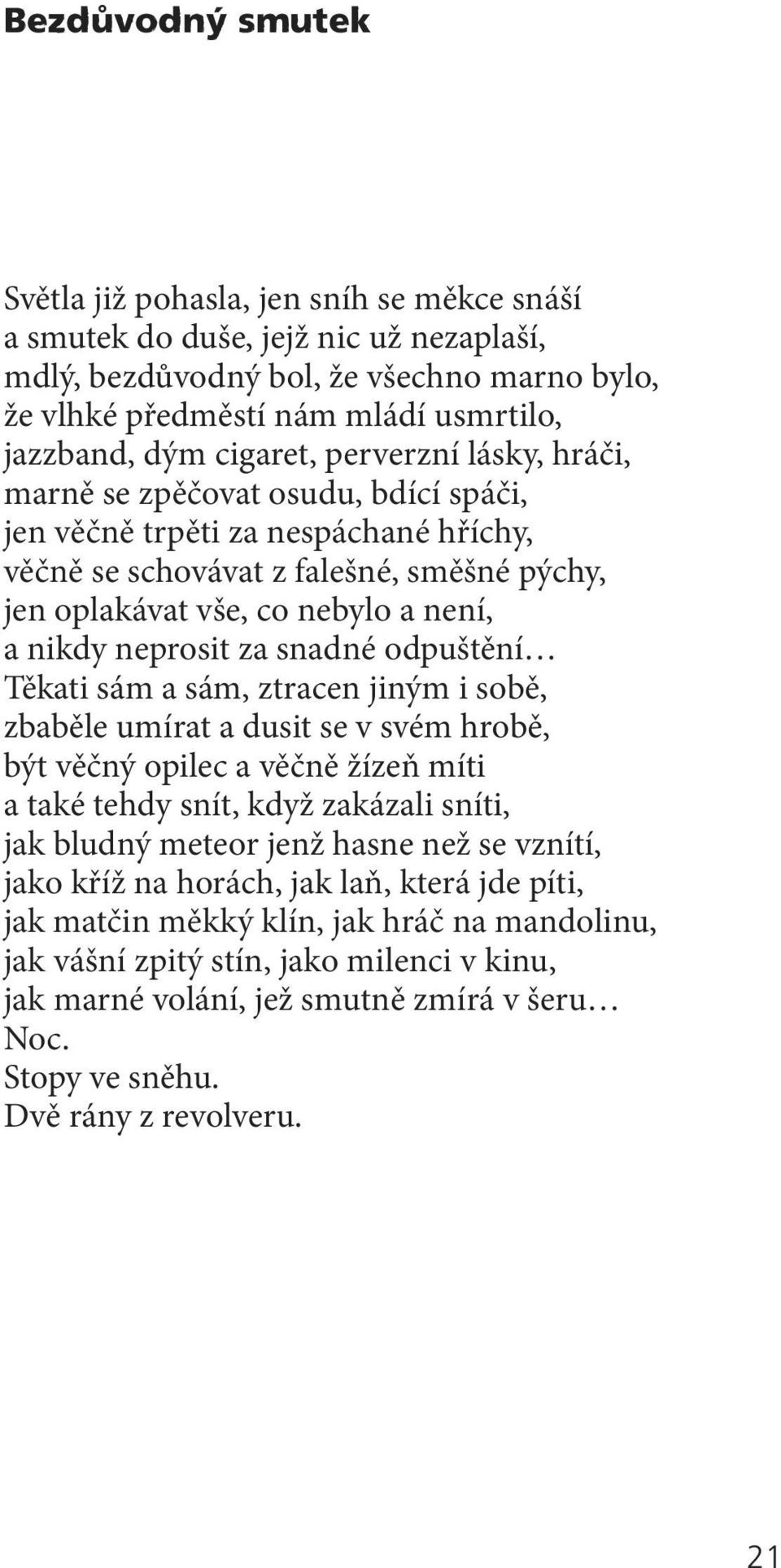 nikdy neprosit za snadné odpuštění Těkati sám a sám, ztracen jiným i sobě, zbaběle umírat a dusit se v svém hrobě, být věčný opilec a věčně žízeň míti a také tehdy snít, když zakázali sníti, jak