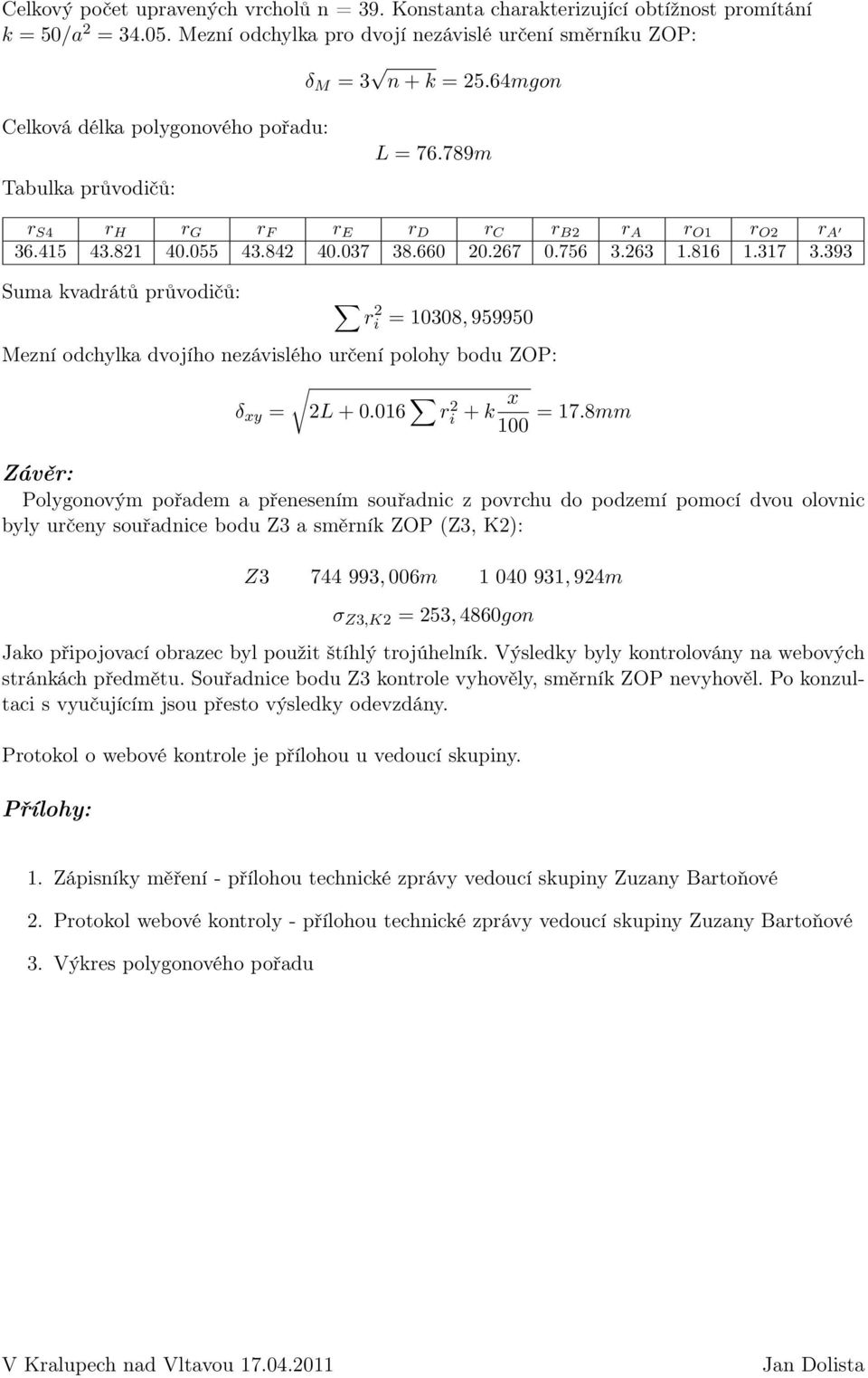 393 Suma kvadrátů průvodičů: r 2 i = 10308, 959950 Mezní odchylka dvojího nezávislého určení polohy bodu ZOP: δ xy = 2L + 0.016 r 2 i + k x 100 = 17.