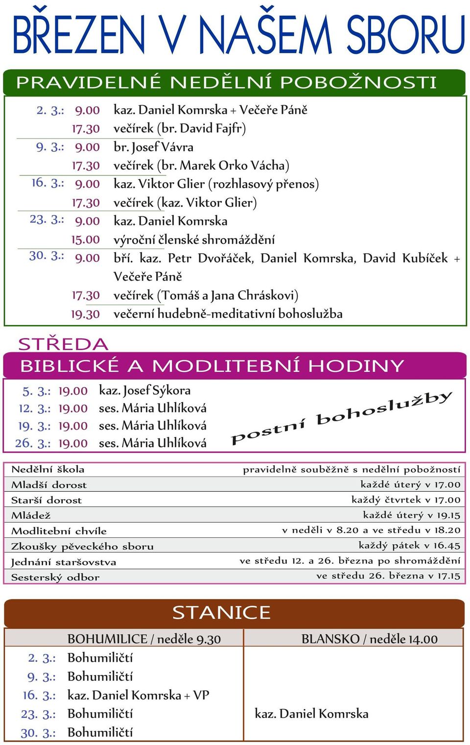 30 večírek (Tomáš a Jana Chráskovi) 19.30 večerní hudebně-meditativní bohoslužba STŘEDA BIBLICKÉ A MODLITEBNÍ HODINY 5. 3.: 12. 3.: 19. 3.: 26. 3.: 19.00 19.00 19.00 19.00 kaz. Josef Sýkora ses.