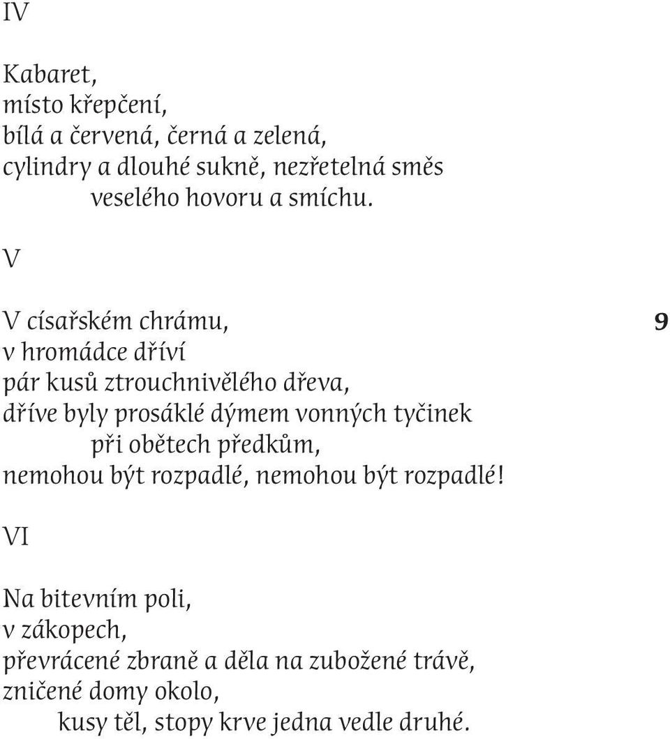 V V císařském chrámu, v hromádce dříví pár kusů ztrouchnivělého dřeva, dříve byly prosáklé dýmem vonných