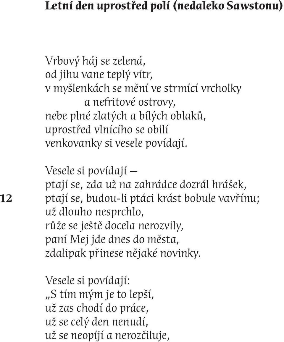 12 Vesele si povídají ptají se, zda už na zahrádce dozrál hrášek, ptají se, budou-li ptáci krást bobule vavřínu; už dlouho nesprchlo, růže se ještě