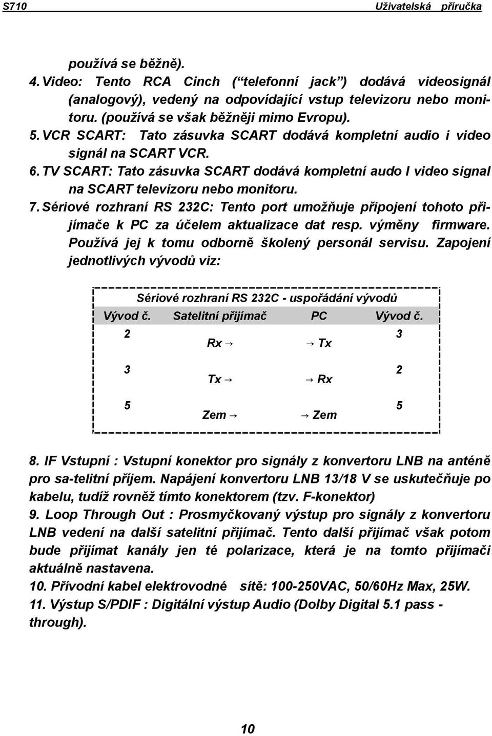 Sériové rozhraní RS 232C: Tento port umožňuje připojení tohoto přijímače k PC za účelem aktualizace dat resp. výměny firmware. Používá jej k tomu odborně školený personál servisu.