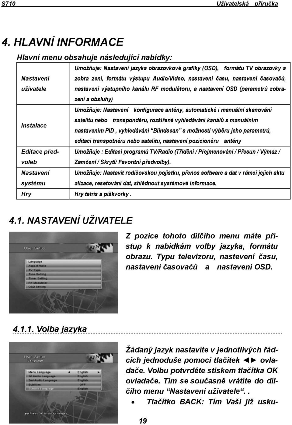 satelitu nebo transpondéru, rozšířené vyhledávání kanálů s manuálním Instalace nastavením PID, vyhledávání Blindscan s možností výběru jeho parametrů, editaci transpotnéru nebo satelitu, nastavení