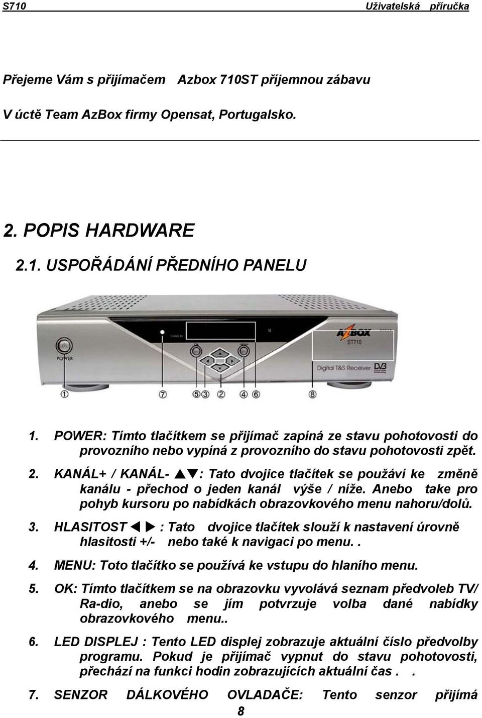 KANÁL+ / KANÁL- : Tato dvojice tlačítek se použáví ke změně kanálu - přechod o jeden kanál výše / níže. Anebo take pro pohyb kursoru po nabídkách obrazovkového menu nahoru/dolů. 3.