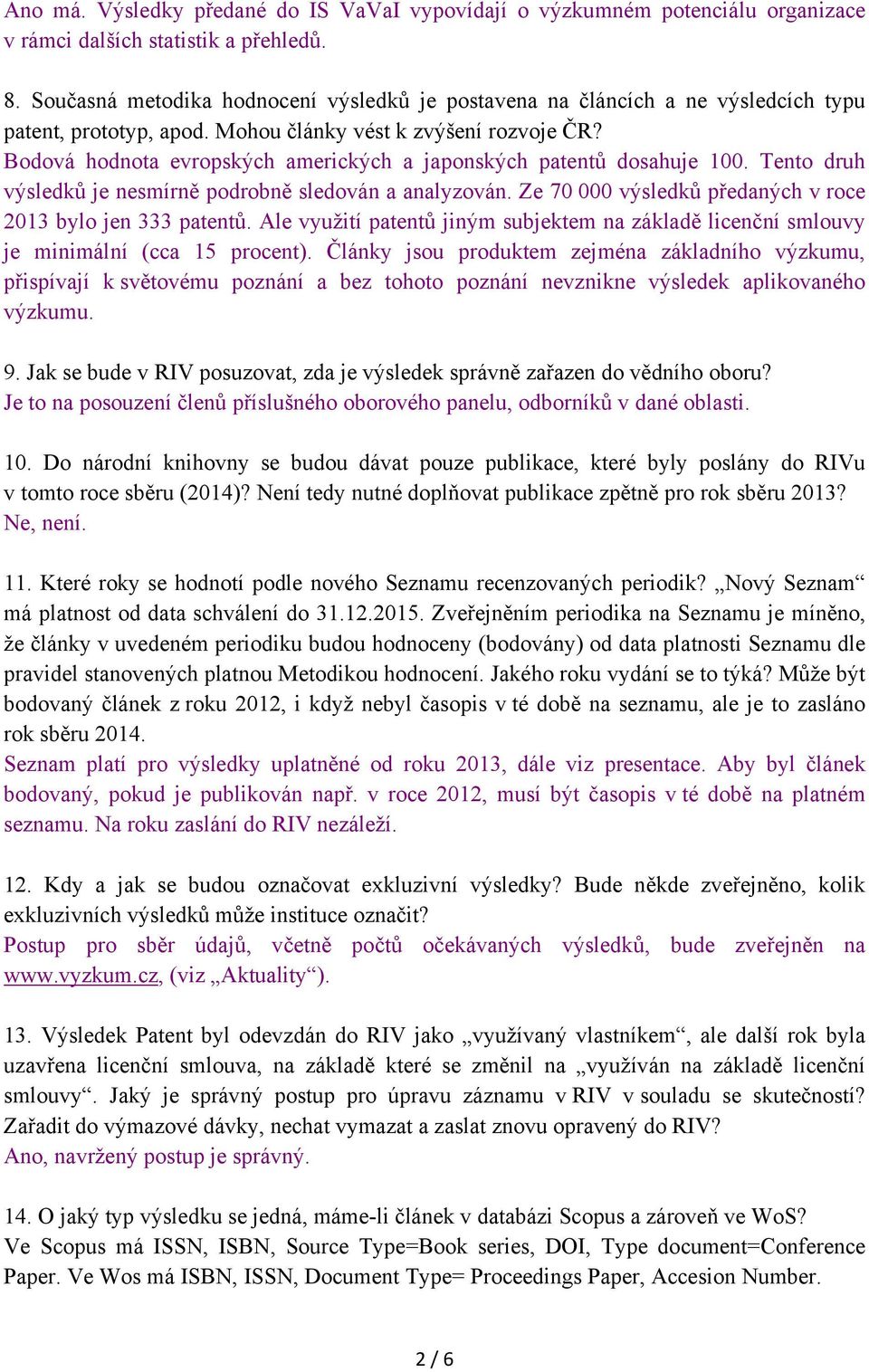 Bodová hodnota evropských amerických a japonských patentů dosahuje 100. Tento druh výsledků je nesmírně podrobně sledován a analyzován. Ze 70 000 výsledků předaných v roce 2013 bylo jen 333 patentů.