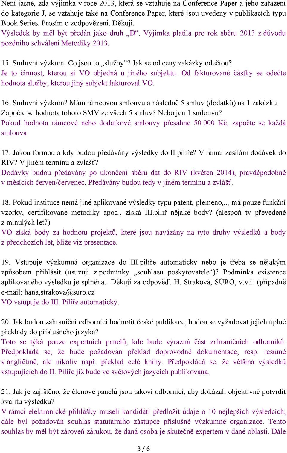 Jak se od ceny zakázky odečtou? Je to činnost, kterou si VO objedná u jiného subjektu. Od fakturované částky se odečte hodnota služby, kterou jiný subjekt fakturoval VO. 16. Smluvní výzkum?