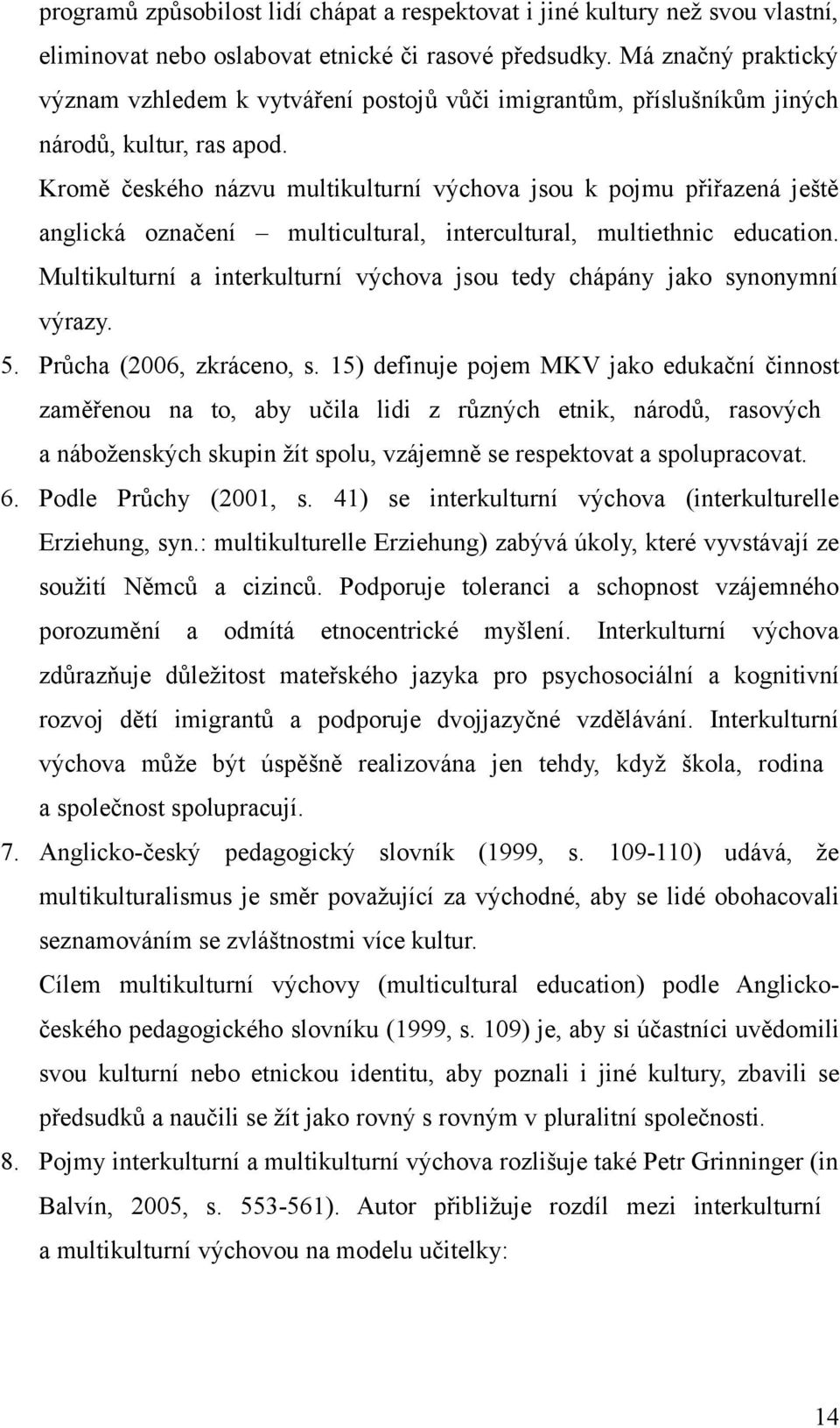 Kromě českého názvu multikulturní výchova jsou k pojmu přiřazená ještě anglická označení multicultural, intercultural, multiethnic education.