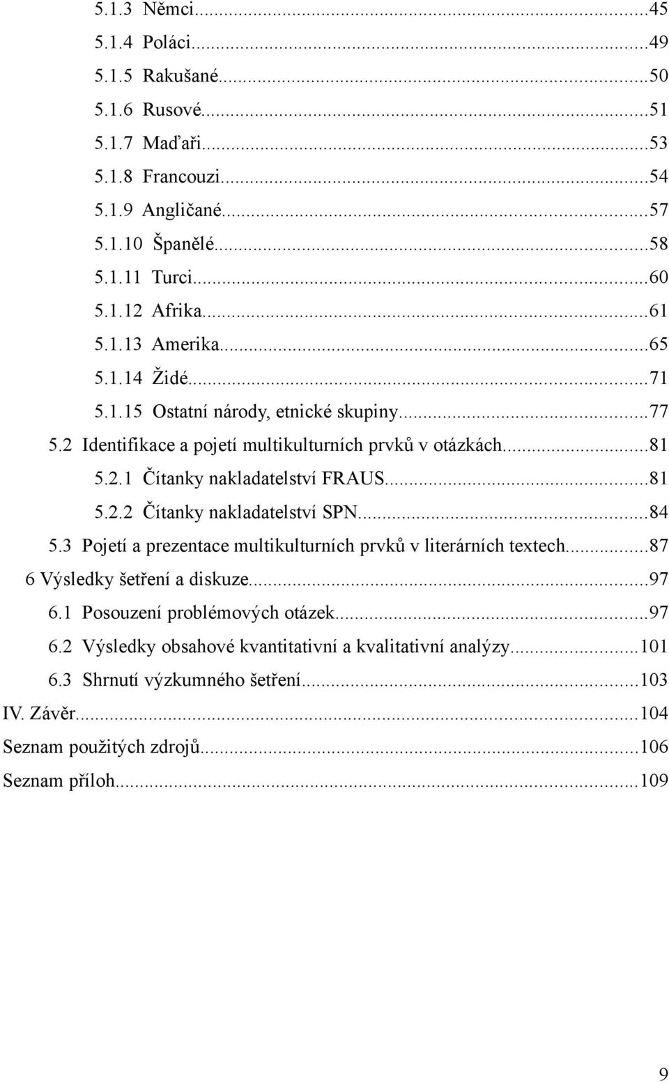 ..84 5.3 Pojetí a prezentace multikulturních prvků v literárních textech...87 6 Výsledky šetření a diskuze...97 6. Posouzení problémových otázek...97 6.2 Výsledky obsahové kvantitativní a kvalitativní analýzy.