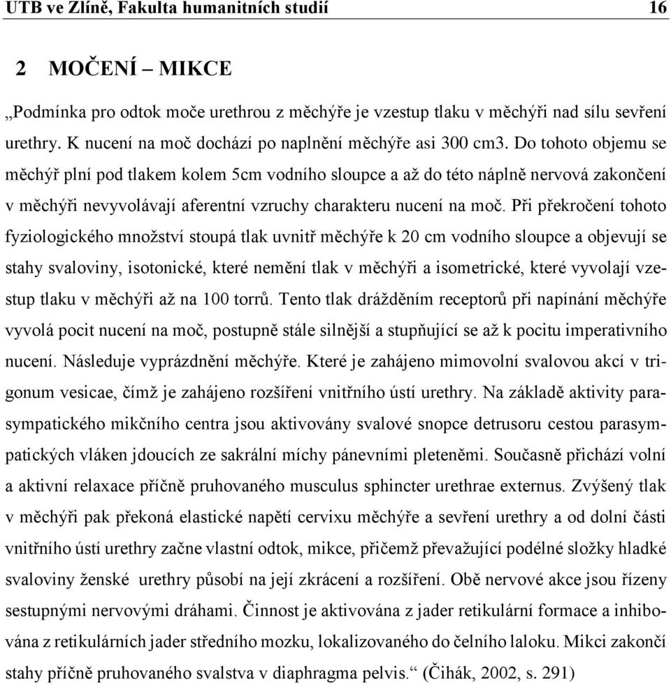 Do tohoto objemu se měchýř plní pod tlakem kolem 5cm vodního sloupce a až do této náplně nervová zakončení v měchýři nevyvolávají aferentní vzruchy charakteru nucení na moč.