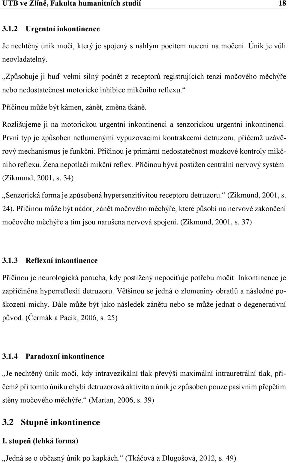 Rozlišujeme ji na motorickou urgentní inkontinenci a senzorickou urgentní inkontinenci. První typ je způsoben netlumenými vypuzovacími kontrakcemi detruzoru, přičemž uzávěrový mechanismus je funkční.