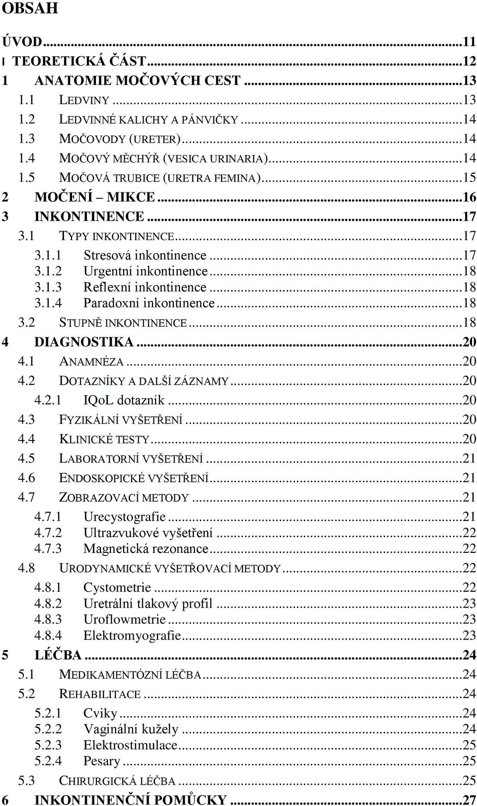 .. 18 3.2 STUPNĚ INKONTINENCE... 18 4 DIAGNOSTIKA... 20 4.1 ANAMNÉZA... 20 4.2 DOTAZNÍKY A DALŠÍ ZÁZNAMY... 20 4.2.1 IQoL dotazník... 20 4.3 FYZIKÁLNÍ VYŠETŘENÍ... 20 4.4 KLINICKÉ TESTY... 20 4.5 LABORATORNÍ VYŠETŘENÍ.