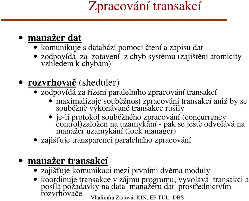 (concurrency control)založen na uzamykání - pak se ještě odvolává na manažer uzamykání (lock manager) zajišťuje transparenci paralelního zpracování manažer transakcí zajišťuje