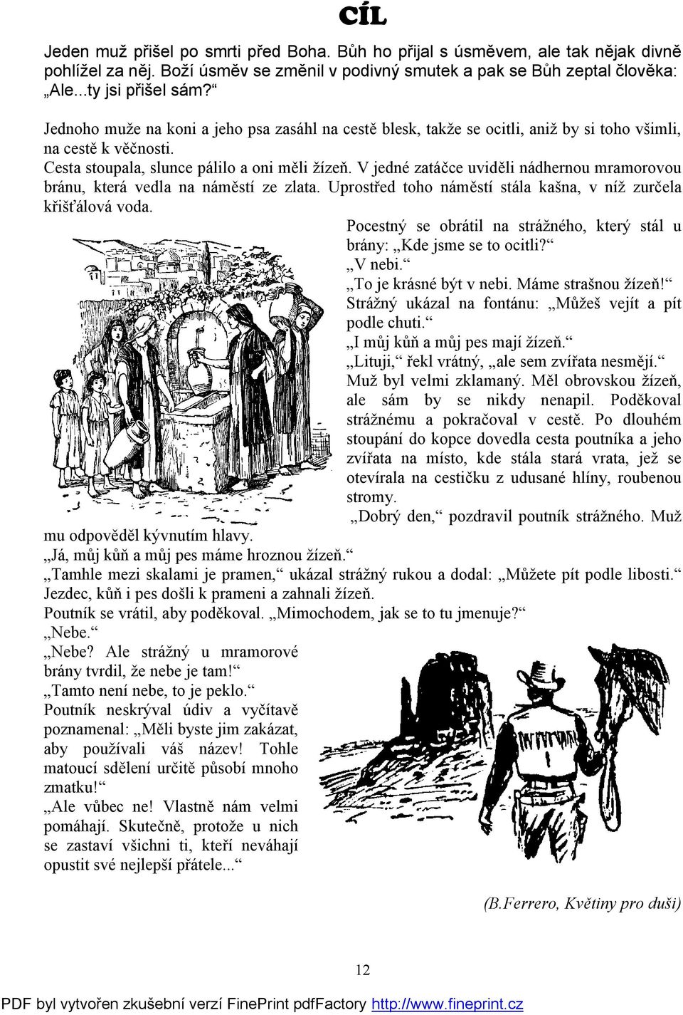 V jedné zatáčce uviděli nádhernou mramorovou bránu, která vedla na náměstí ze zlata. Uprostřed toho náměstí stála kašna, v níž zurčela křišťálová voda.