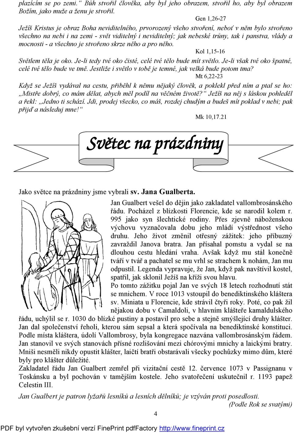 vlády a mocnosti - a všechno je stvořeno skrze něho a pro něho. Kol 1,15-16 Světlem těla je oko. Je-li tedy tvé oko čisté, celé tvé tělo bude mít světlo.