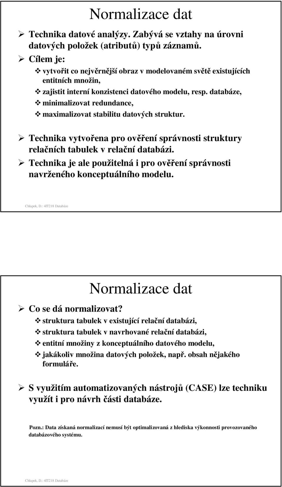 databáze, minimalizovat redundance, maximalizovat stabilitu datových struktur. Technika vytvořena pro ověření správnosti struktury relačních tabulek v relační databázi.