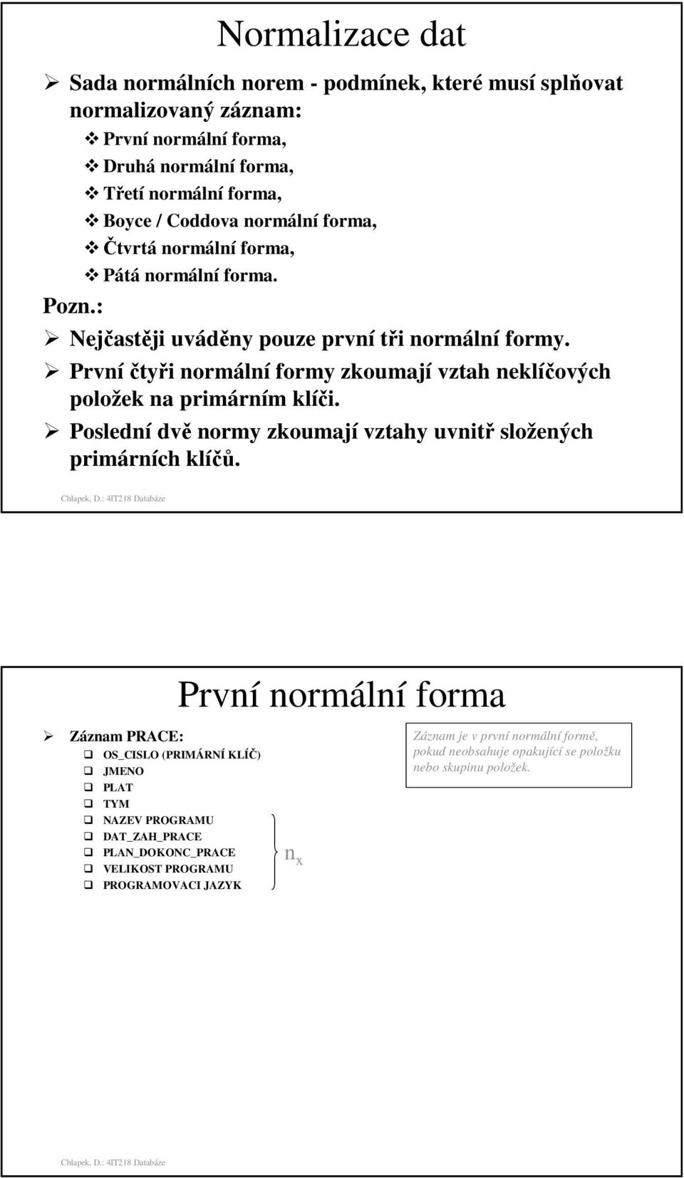 První čtyři normální formy zkoumají vztah neklíčových položek na primárním klíči. Poslední dvě normy zkoumají vztahy uvnitř složených primárních klíčů.