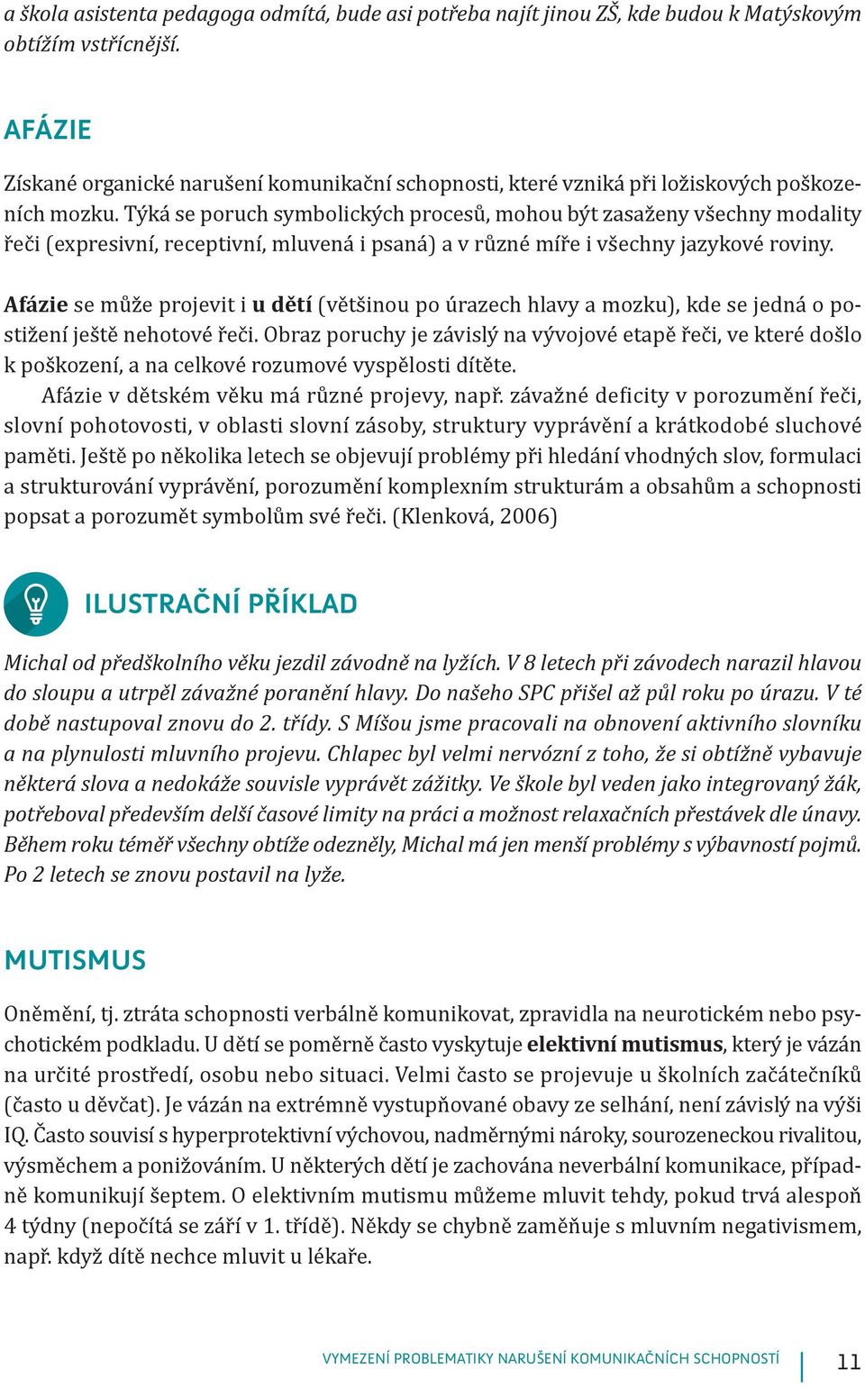 Týká se poruch symbolických procesů, mohou být zasaženy všechny modality řeči (expresivní, receptivní, mluvená i psaná) a v různé míře i všechny jazykové roviny.