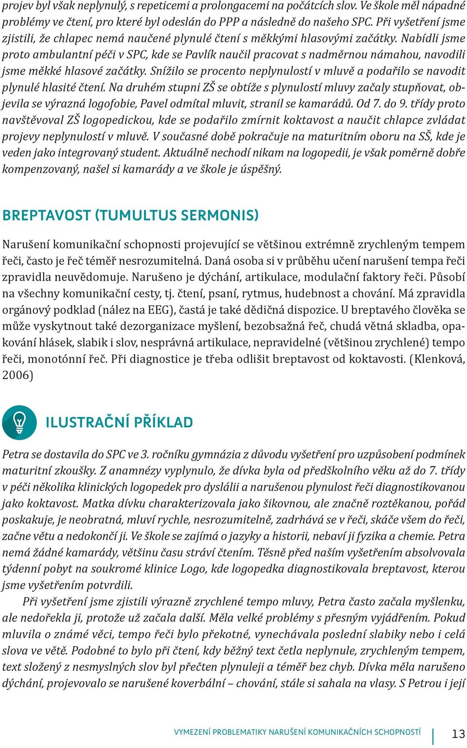 Nabídli jsme proto ambulantní péči v SPC, kde se Pavlík naučil pracovat s nadměrnou námahou, navodili jsme měkké hlasové začátky.