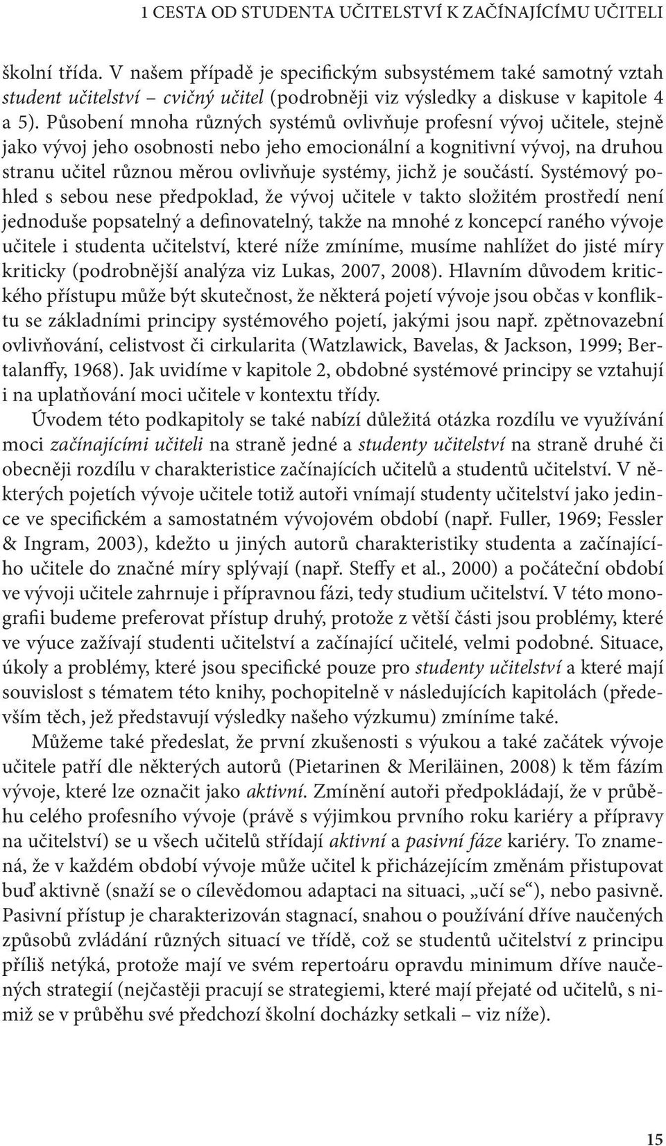 Působení mnoha různých systémů ovlivňuje profesní vývoj učitele, stejně jako vývoj jeho osobnosti nebo jeho emocionální a kognitivní vývoj, na druhou stranu učitel různou měrou ovlivňuje systémy,