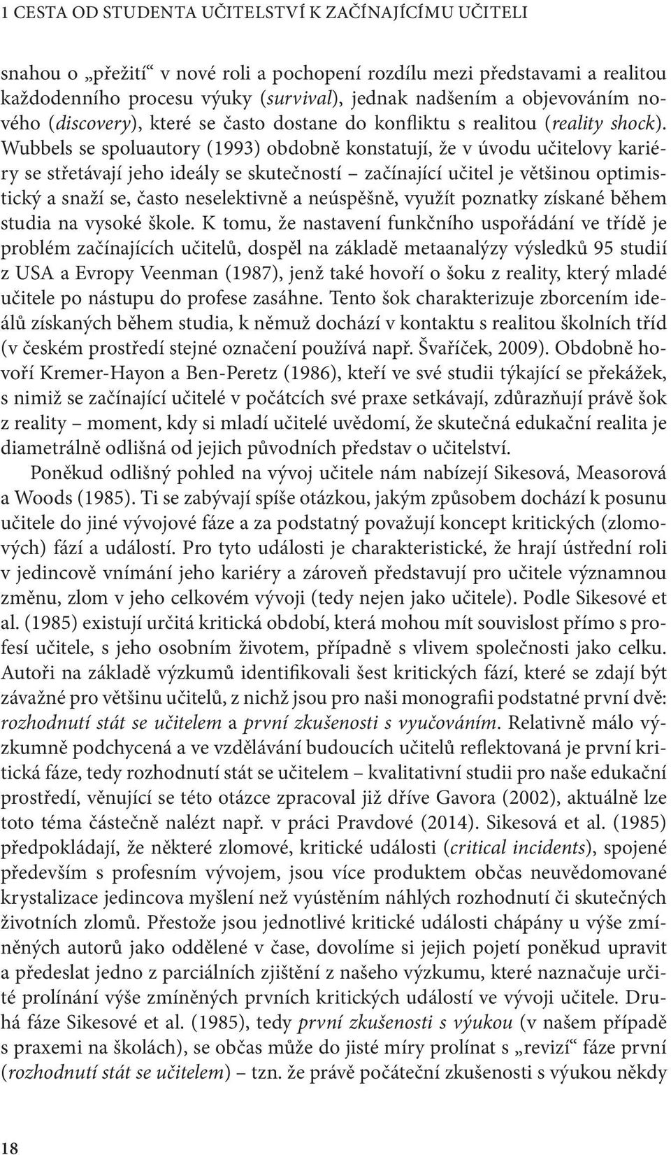 Wubbels se spoluautory (1993) obdobně konstatují, že v úvodu učitelovy kariéry se střetávají jeho ideály se skutečností začínající učitel je většinou optimistický a snaží se, často neselektivně a