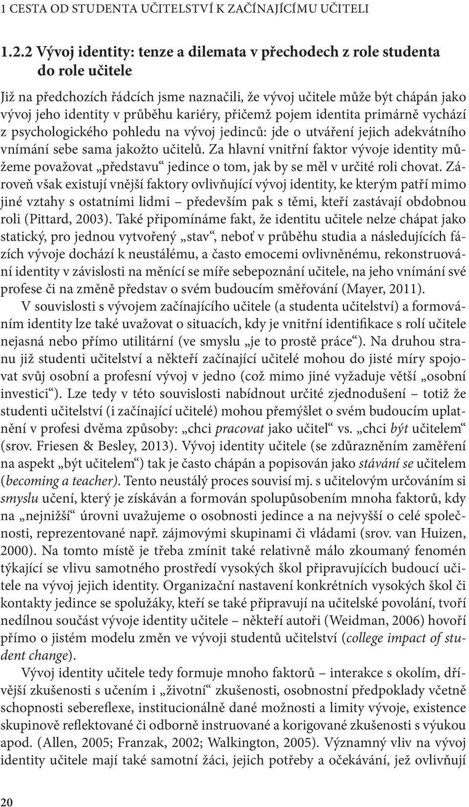 přičemž pojem identita primárně vychází z psychologického pohledu na vývoj jedinců: jde o utváření jejich adekvátního vnímání sebe sama jakožto učitelů.