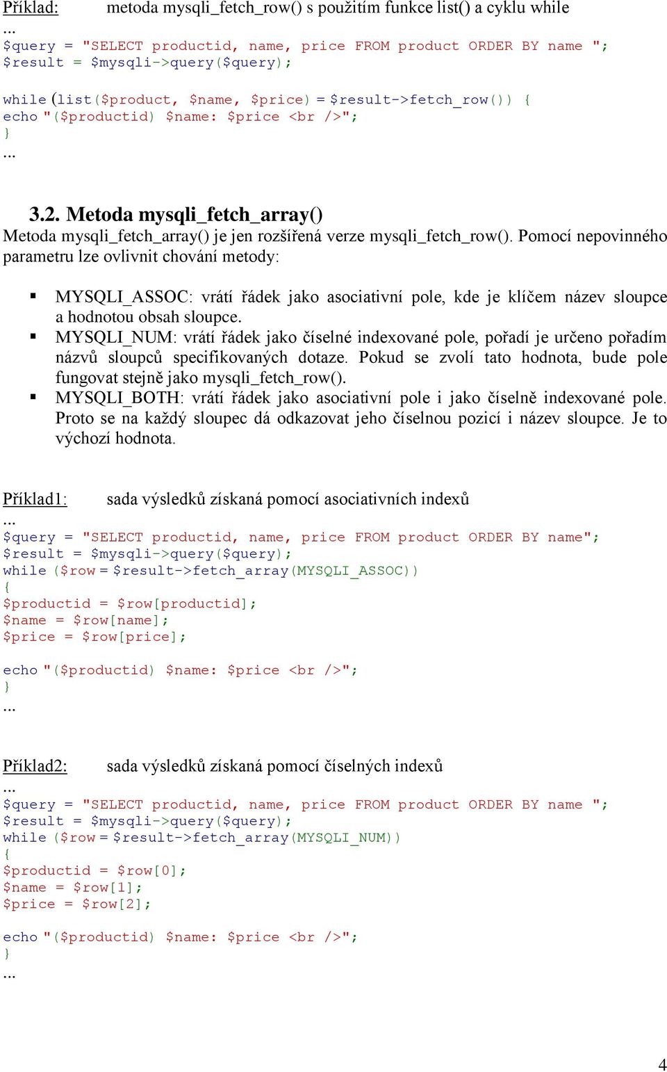 Pomocí nepovinného parametru lze ovlivnit chování metody: MYSQLI_ASSOC: vrátí řádek jako asociativní pole, kde je klíčem název sloupce a hodnotou obsah sloupce.