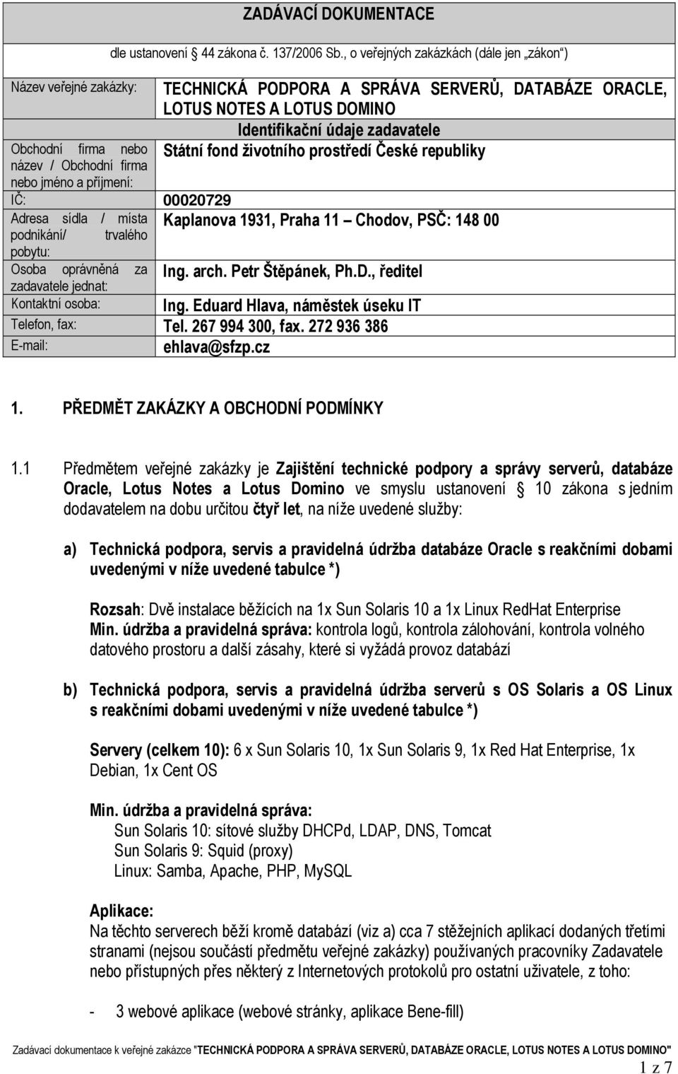 republiky IČ: 00020729 Adresa sídla / místa podnikání/ trvalého Kaplanova 1931, Praha 11 Chodov, PSČ: 148 00 pobytu: Osoba oprávněná za zadavatele jednat: Ing. arch. Petr Štěpánek, Ph.D.