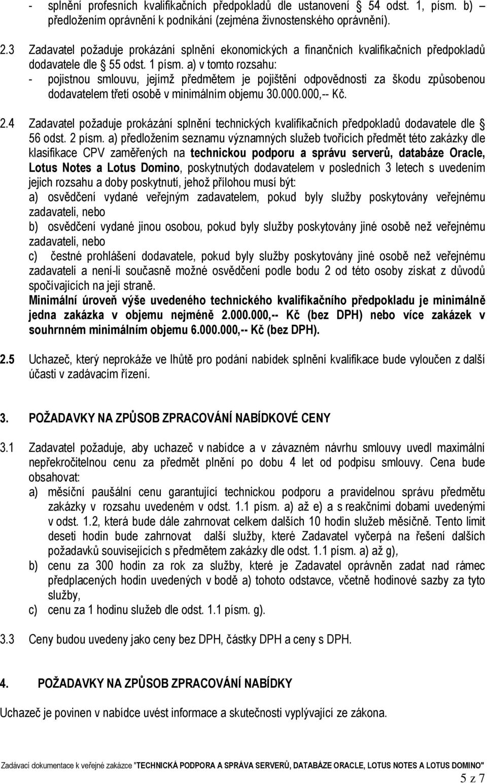 a) v tomto rozsahu: - pojistnou smlouvu, jejímž předmětem je pojištění odpovědnosti za škodu způsobenou dodavatelem třetí osobě v minimálním objemu 30.000.000,-- Kč. 2.