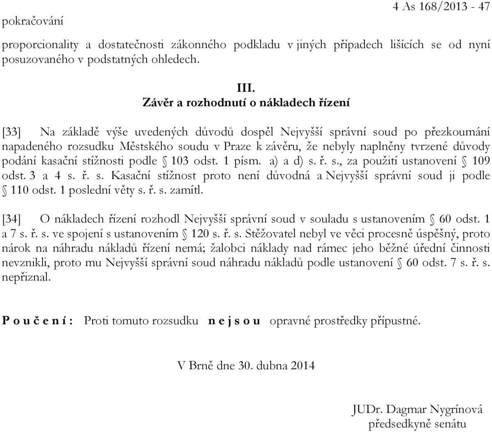 tvrzené důvody podání kasační stížnosti podle 103 odst. 1 písm. a) a d) s. ř. s., za použití ustanovení 109 odst. 3 a 4 s. ř. s. Kasační stížnost proto není důvodná a Nejvyšší správní soud ji podle 110 odst.