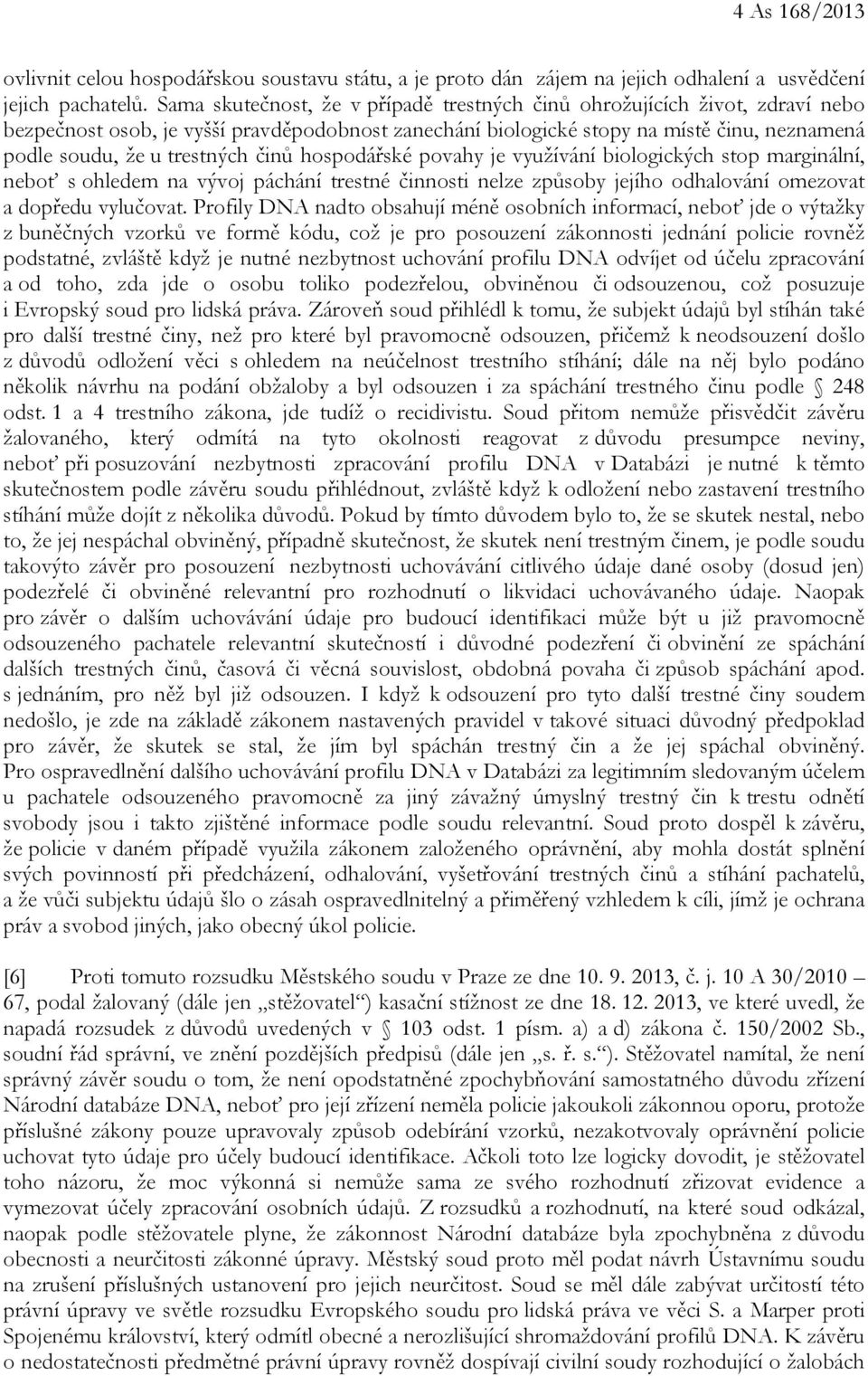 činů hospodářské povahy je využívání biologických stop marginální, neboť s ohledem na vývoj páchání trestné činnosti nelze způsoby jejího odhalování omezovat a dopředu vylučovat.