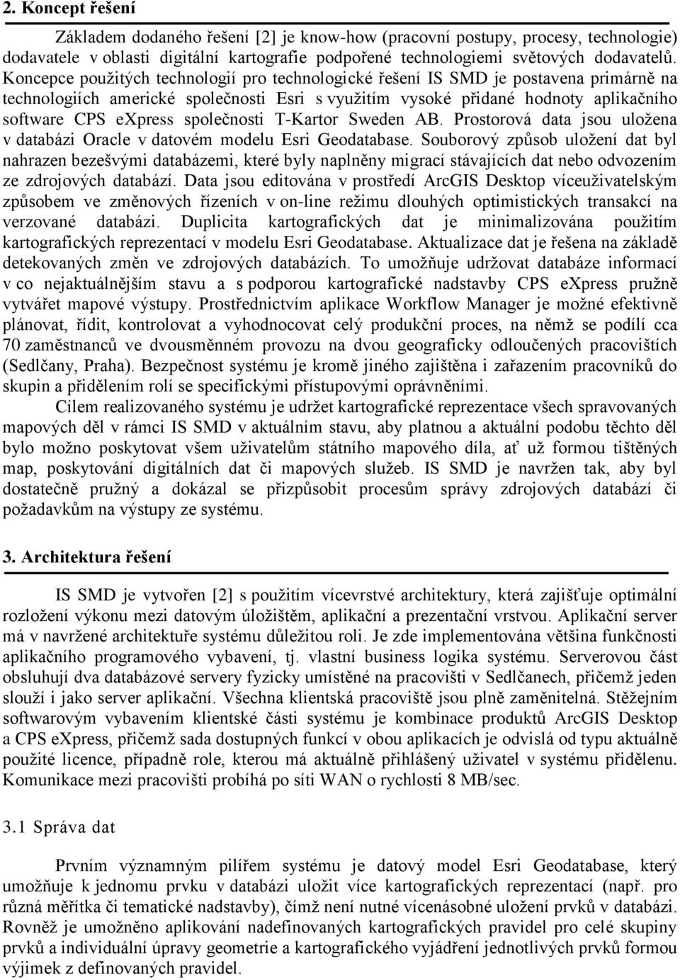 společnosti T-Kartor Sweden AB. Prostorová data jsou uložena v databázi Oracle v datovém modelu Esri Geodatabase.