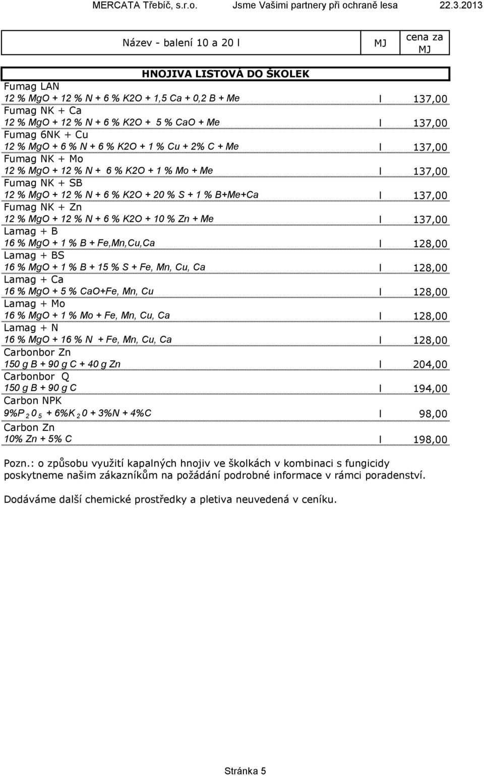 Lamag + B 16 % MgO + 1 % B + Fe,Mn,Cu,Ca Lamag + BS 16 % MgO + 1 % B + 15 % S + Fe, Mn, Cu, Ca Lamag + Ca 16 % MgO + 5 % CaO+Fe, Mn, Cu Lamag + Mo 16 % MgO + 1 % Mo + Fe, Mn, Cu, Ca Lamag + N 16 %