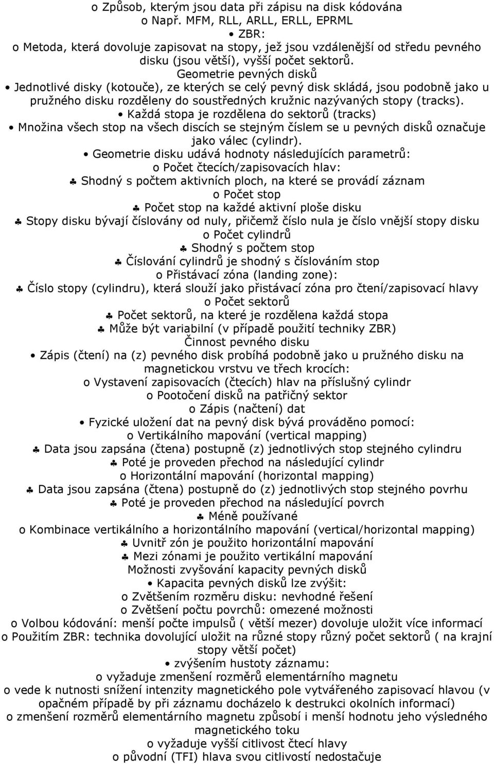 Geometrie pevných disků Jednotlivé disky (kotouče), ze kterých se celý pevný disk skládá, jsou podobně jako u pružného disku rozděleny do soustředných kružnic nazývaných stopy (tracks).