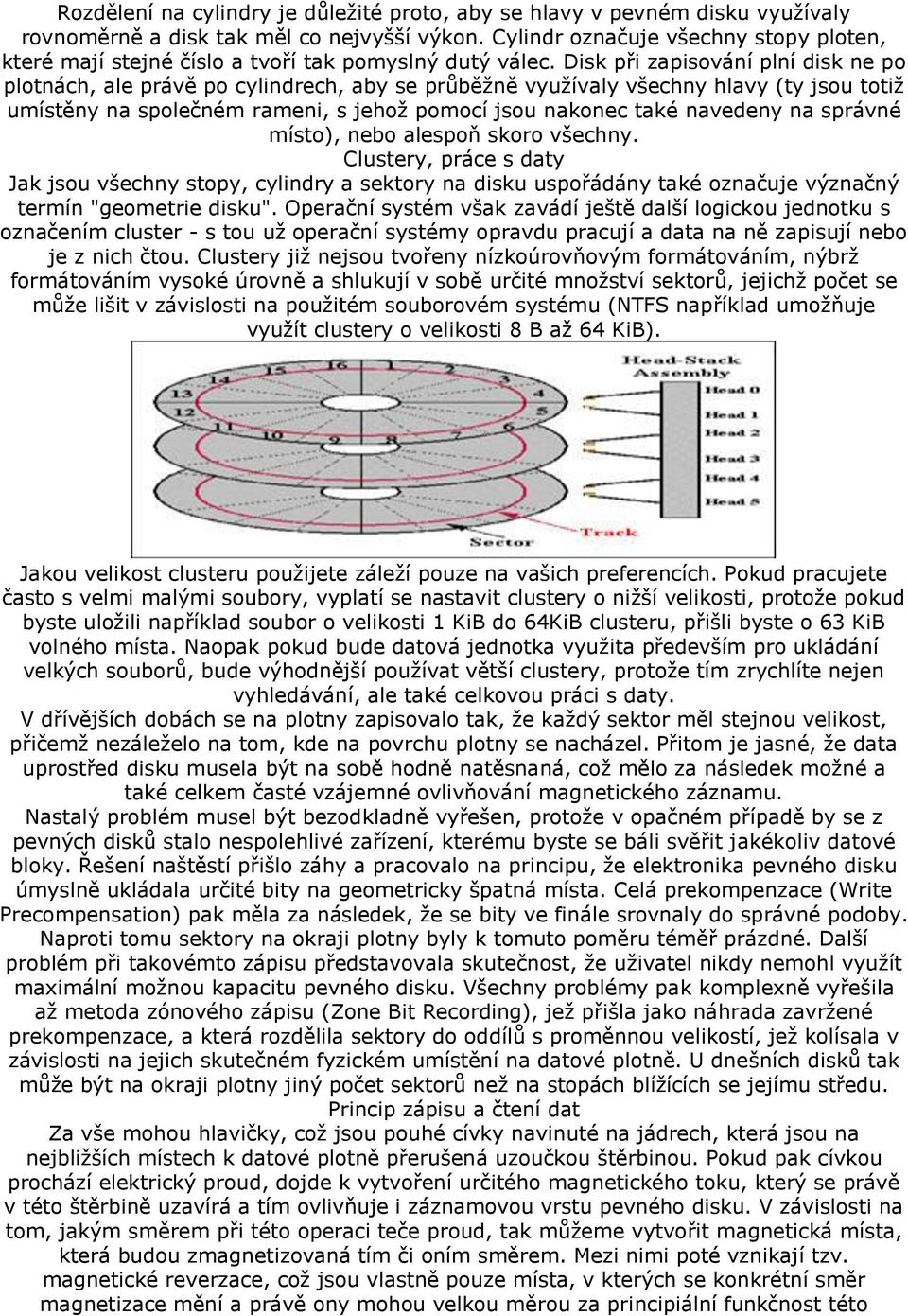 Disk při zapisování plní disk ne po plotnách, ale právě po cylindrech, aby se průběžně využívaly všechny hlavy (ty jsou totiž umístěny na společném rameni, s jehož pomocí jsou nakonec také navedeny