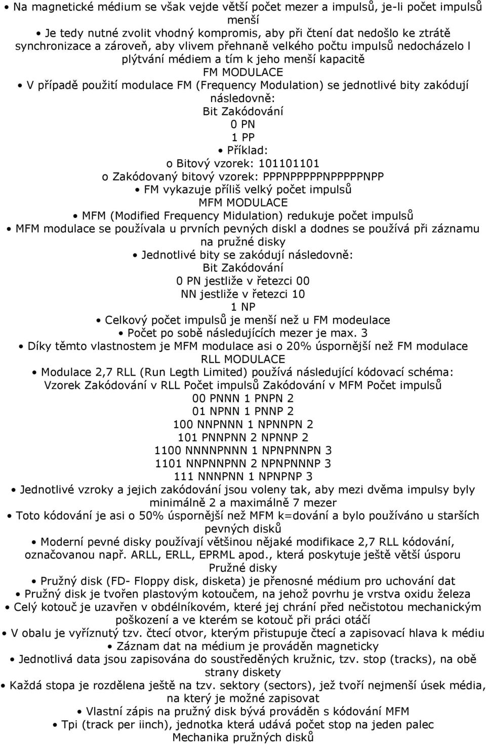 následovně: Bit Zakódování 0 PN 1 PP Příklad: o Bitový vzorek: 101101101 o Zakódovaný bitový vzorek: PPPNPPPPPNPPPPPNPP FM vykazuje příliš velký počet impulsů MFM MODULACE MFM (Modified Frequency