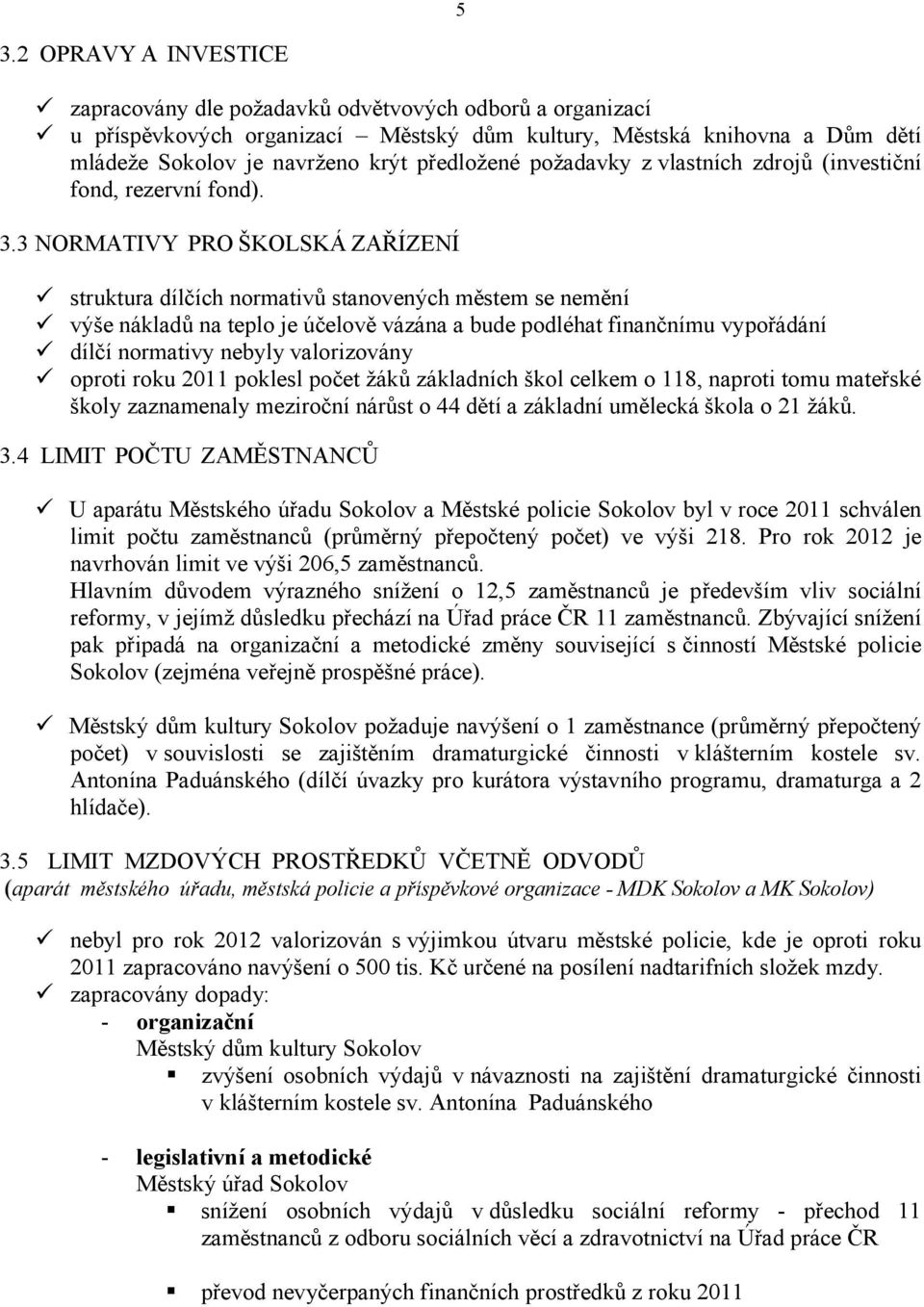 3 NORMATIVY PRO ŠKOLSKÁ ZAŘÍZENÍ struktura dílčích normativů stanovených městem se nemění výše nákladů na teplo je účelově vázána a bude podléhat finančnímu vypořádání dílčí normativy nebyly