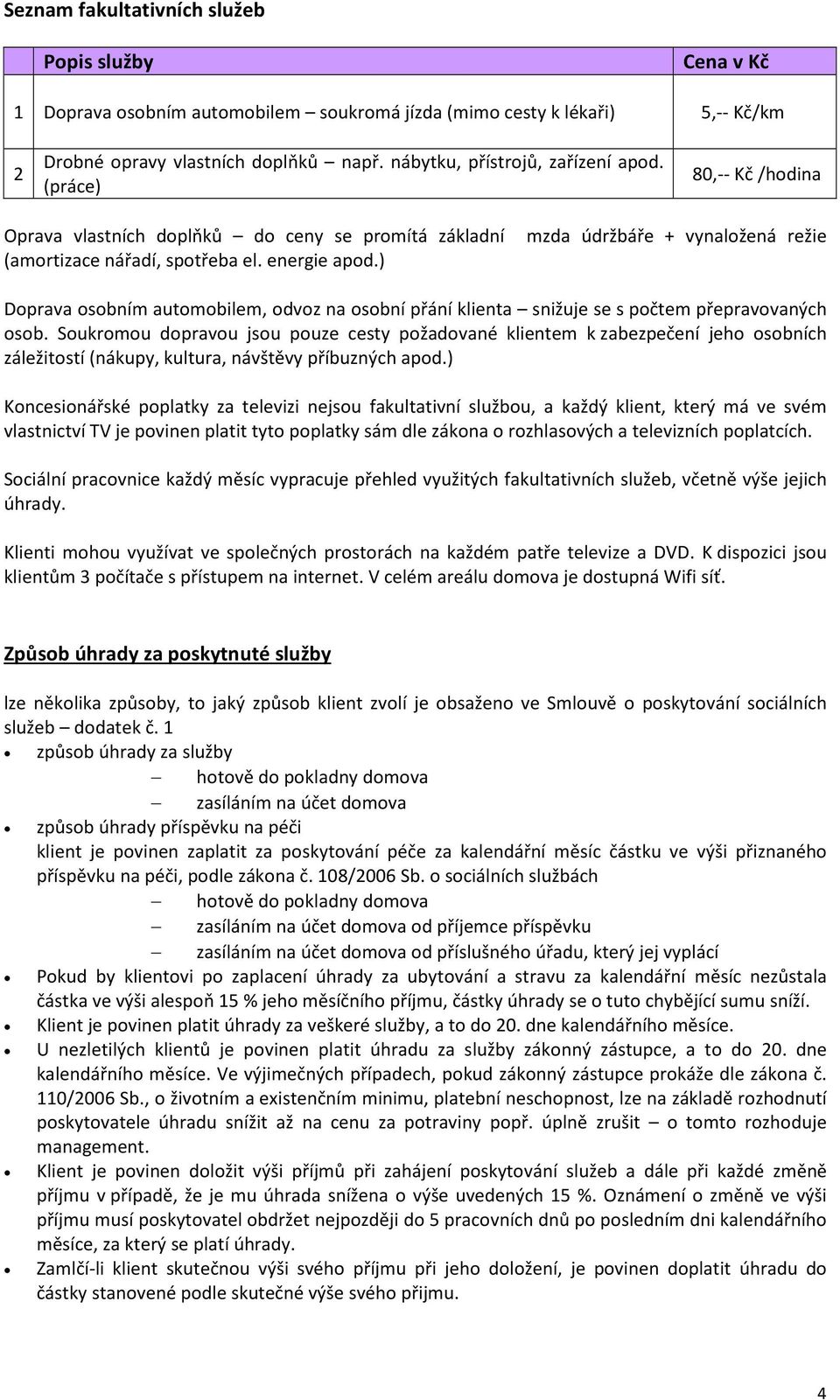 ) mzda údržbáře + vynaložená režie Doprava osobním automobilem, odvoz na osobní přání klienta snižuje se s počtem přepravovaných osob.