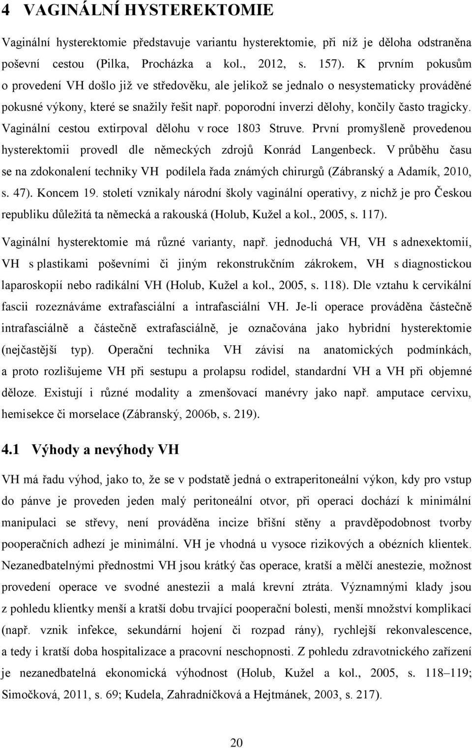 poporodní inverzi dělohy, končily často tragicky. Vaginální cestou extirpoval dělohu v roce 1803 Struve. První promyšleně provedenou hysterektomii provedl dle německých zdrojů Konrád Langenbeck.