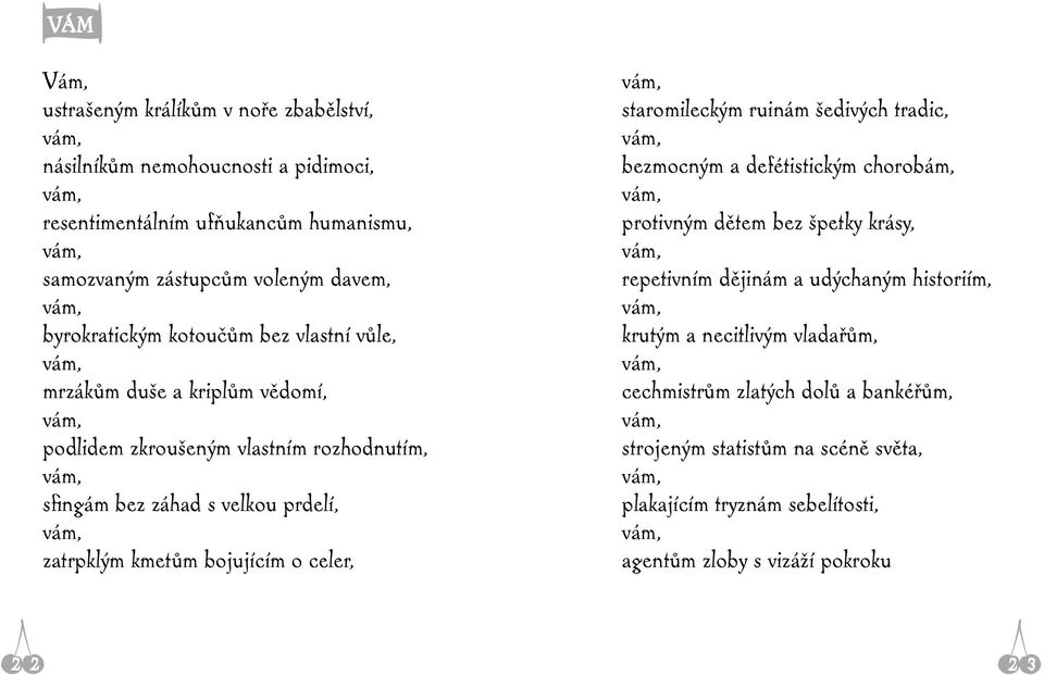 bojujícím o celer, vám, staromileckým ruinám šedivých tradic, vám, bezmocným a defétistickým chorobám, vám, protivným dětem bez špetky krásy, vám, repetivním dějinám a udýchaným historiím,