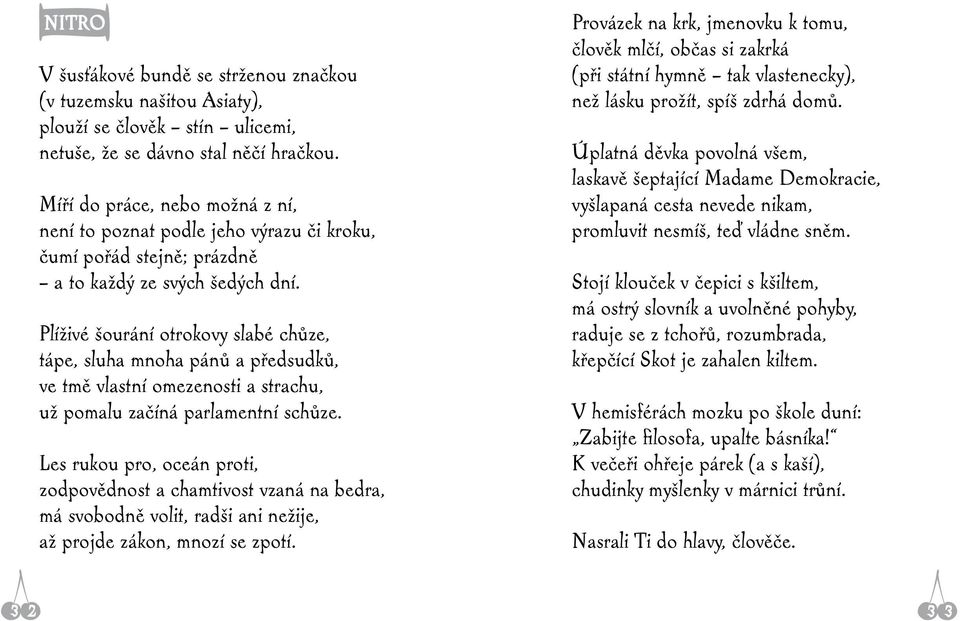 Plíživé šourání otrokovy slabé chůze, tápe, sluha mnoha pánů a předsudků, ve tmě vlastní omezenosti a strachu, už pomalu začíná parlamentní schůze.