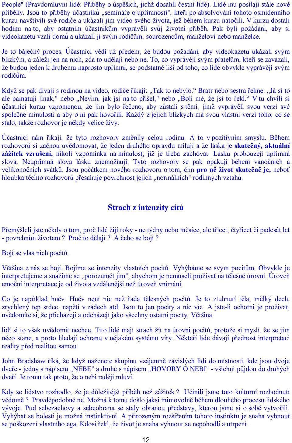 V kurzu dostali hodinu na to, aby ostatním účastníkům vyprávěli svůj životní příběh. Pak byli požádáni, aby si videokazetu vzali domů a ukázali ji svým rodičům, sourozencům, manželovi nebo manželce.