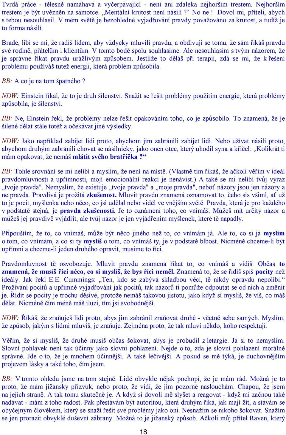 Brade, líbí se mi, že radíš lidem, aby vždycky mluvili pravdu, a obdivuji se tomu, že sám říkáš pravdu své rodině, přátelům i klientům. V tomto bodě spolu souhlasíme.