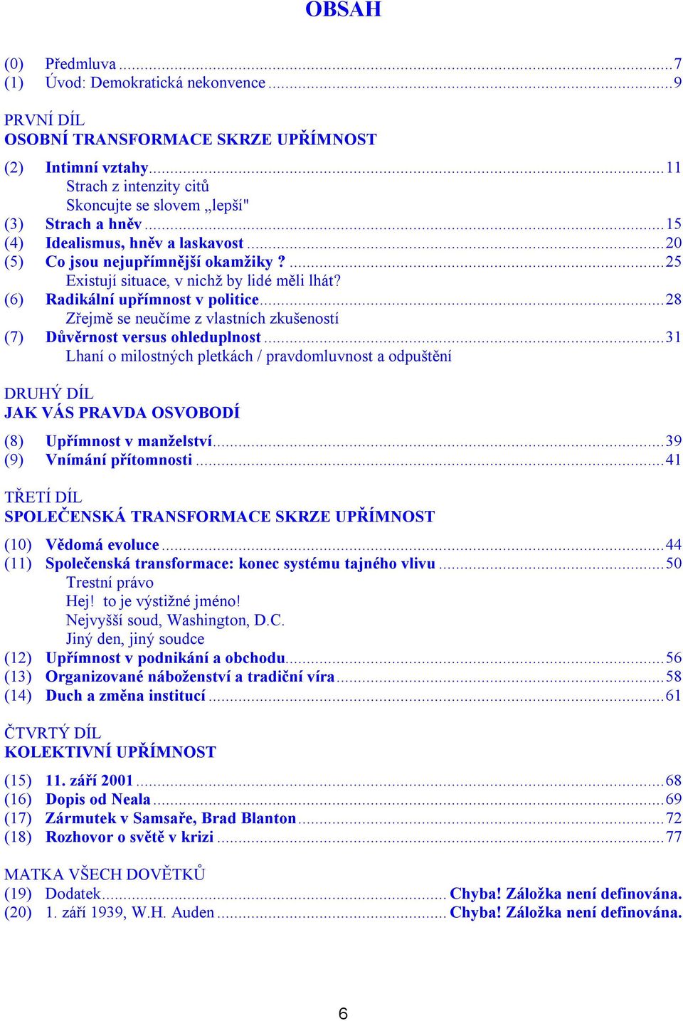 ... 25 Existují situace, v nichž by lidé měli lhát? (6) Radikální upřímnost v politice... 28 Zřejmě se neučíme z vlastních zkušeností (7) Důvěrnost versus ohleduplnost.