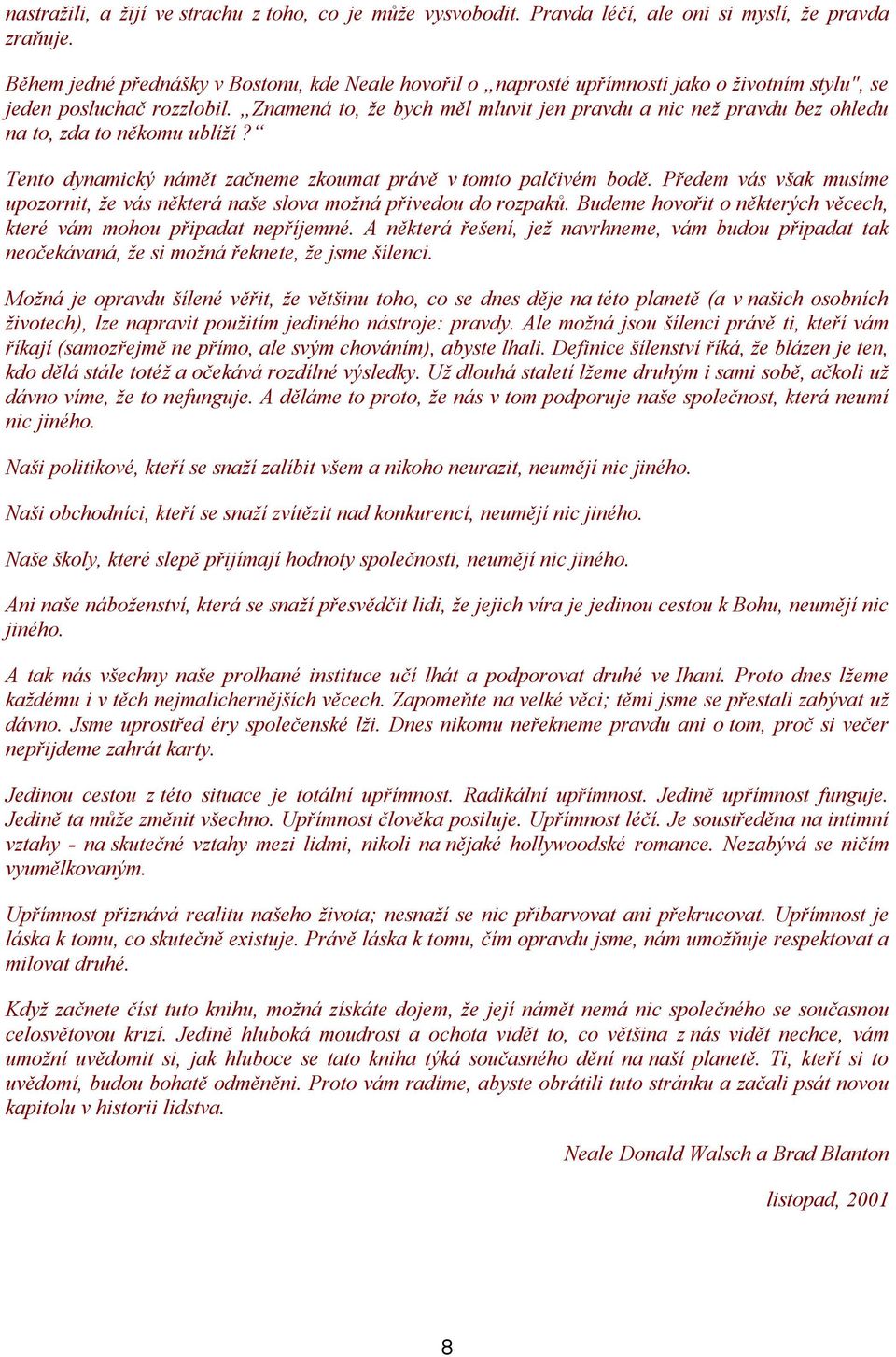 Znamená to, že bych měl mluvit jen pravdu a nic než pravdu bez ohledu na to, zda to někomu ublíží? Tento dynamický námět začneme zkoumat právě v tomto palčivém bodě.